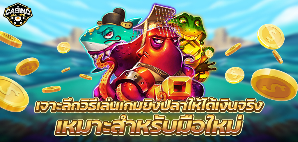 เจาะลึกวิธีเล่นเกมยิงปลาให้ได้เงินจริง